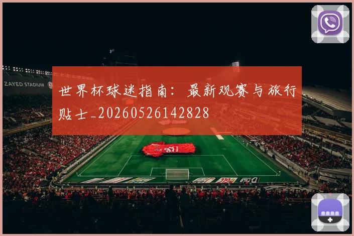 世界杯球迷指南:最新观赛与旅行贴士_20260526142828