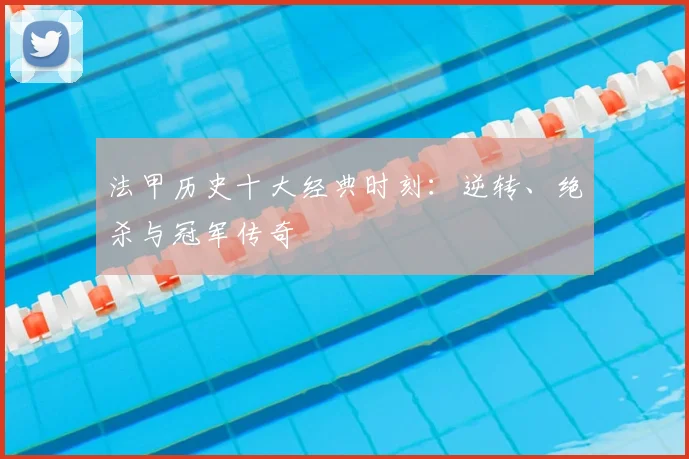 法甲历史十大经典时刻:逆转、绝杀与冠军传奇