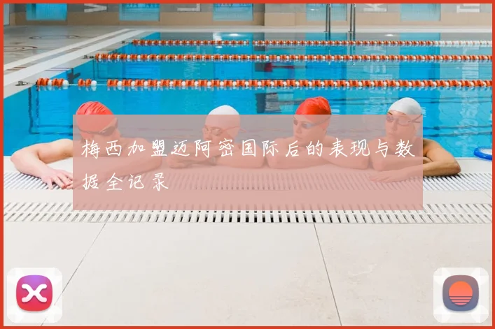 梅西加盟迈阿密国际后的表现与数据全记录