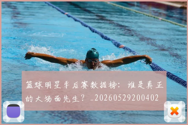 篮球明星季后赛数据榜:谁是真正的大场面先生?_20260529200402