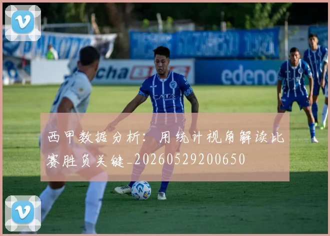 西甲数据分析：用统计视角解读比赛胜负关键_20260529200650