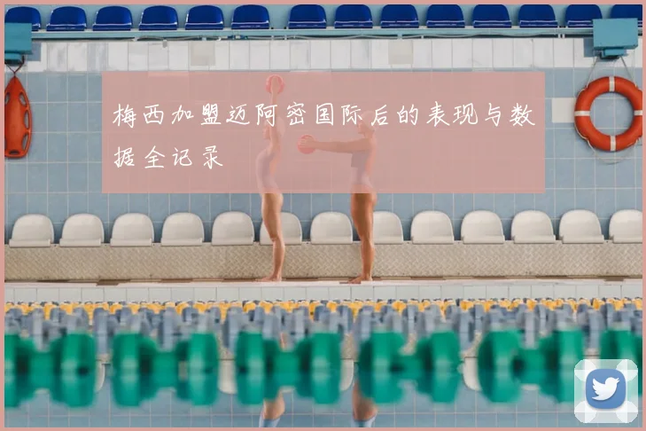 梅西加盟迈阿密国际后的表现与数据全记录