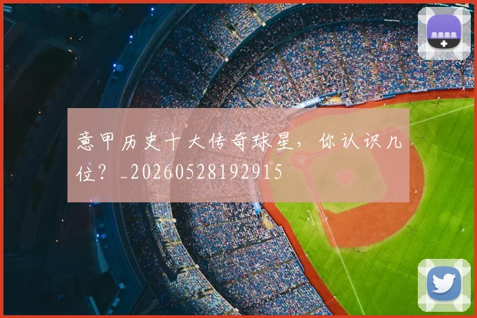 意甲历史十大传奇球星,你认识几位?_20260528192915