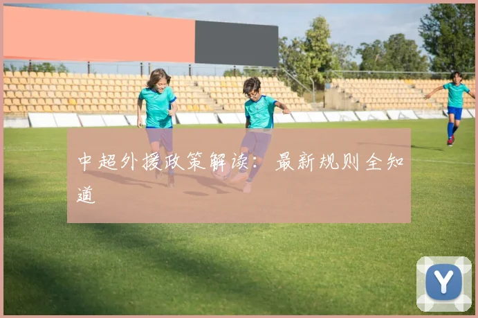 中超外援政策解读:最新规则全知道